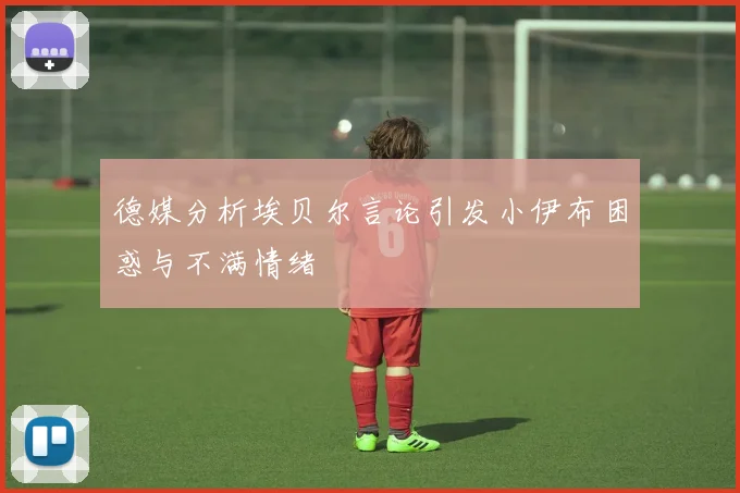 德媒分析埃贝尔言论引发小伊布困惑与不满情绪