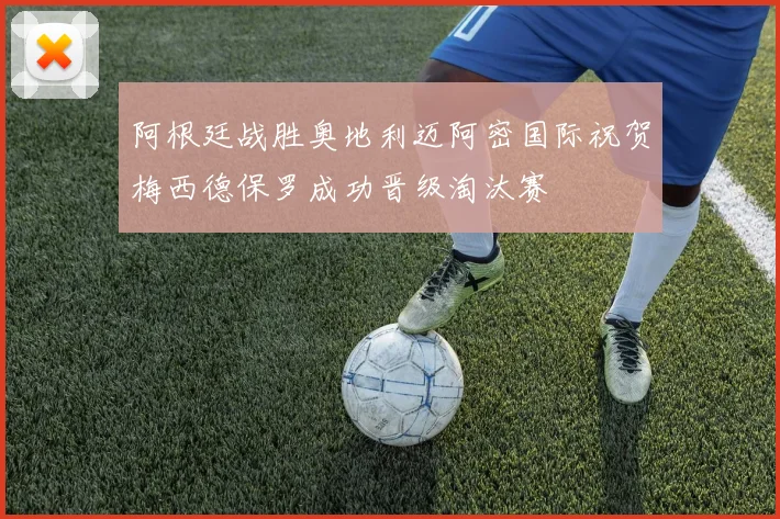 阿根廷战胜奥地利迈阿密国际祝贺梅西德保罗成功晋级淘汰赛